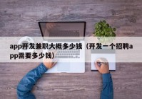 app开发兼职大概多少钱（开发一个招聘app需要多少钱）