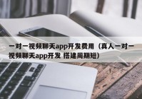 一对一视频聊天app开发费用（真人一对一视频聊天app开发 搭建周期短）