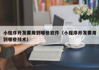 小程序开发要用到哪些软件（小程序开发要用到哪些技术）