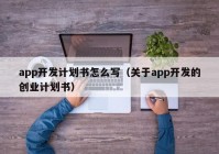 app开发计划书怎么写（关于app开发的创业计划书）