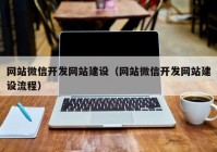 网站微信开发网站建设（网站微信开发网站建设流程）