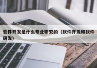 软件开发是什么专业研究的（软件开发和软件研发）