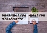 软件开发零基础自学教程（0基础想自学软件开发应该从哪里开始）