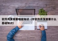 软件开发需要哪些知识（学软件开发需要什么基础知识）