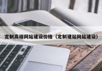 定制高端网站建设价格（定制建站网站建设）