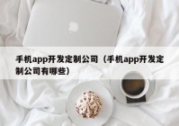 手机app开发定制公司（手机app开发定制公司有哪些）