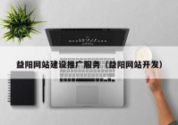 益阳网站建设推广服务（益阳网站开发）