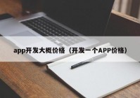 app开发大概价格（开发一个APP价格）