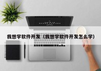 我想学软件开发（我想学软件开发怎么学）