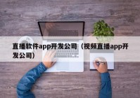 直播软件app开发公司（视频直播app开发公司）