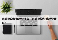 网站建设和管理学什么（网站建设与管理学什么）