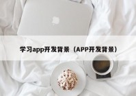 学习app开发背景（APP开发背景）