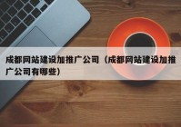 成都网站建设加推广公司（成都网站建设加推广公司有哪些）