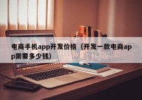 电商手机app开发价格（开发一款电商app需要多少钱）