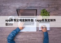 app开发公司定制外包（app开发定制外包23）