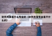 软件开发是什么专业的（软件开发专业是干什么的）