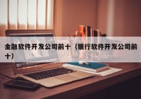 金融软件开发公司前十（银行软件开发公司前十）