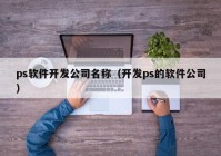 ps软件开发公司名称（开发ps的软件公司）