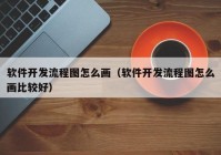 软件开发流程图怎么画（软件开发流程图怎么画比较好）