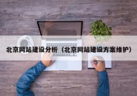 北京网站建设分析（北京网站建设方案维护）