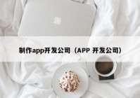 制作app开发公司（APP 开发公司）