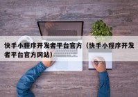 快手小程序开发者平台官方（快手小程序开发者平台官方网站）