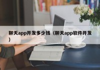 聊天app开发多少钱（聊天app软件开发）