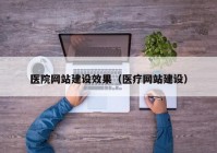 医院网站建设效果（医疗网站建设）