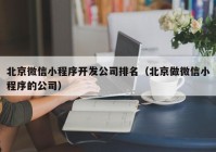 北京微信小程序开发公司排名（北京做微信小程序的公司）