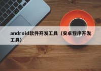 android软件开发工具（安卓程序开发工具）