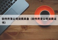 软件开发公司资质具备（软件开发公司资质证书）