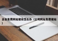 企业免费网站建设怎么办（公司网站免费建站）