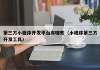 第三方小程序开发平台有哪些（小程序第三方开发工具）