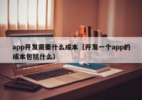 app开发需要什么成本（开发一个app的成本包括什么）