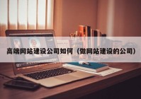 高端网站建设公司如何（做网站建设的公司）