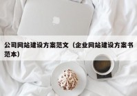 公司网站建设方案范文（企业网站建设方案书范本）