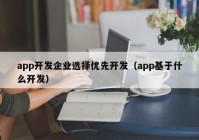 app开发企业选择优先开发（app基于什么开发）