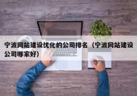 宁波网站建设优化的公司排名（宁波网站建设公司哪家好）