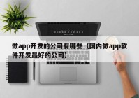 做app开发的公司有哪些（国内做app软件开发最好的公司）