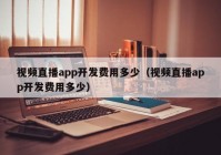 视频直播app开发费用多少（视频直播app开发费用多少）