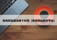 珠海网站建设哪个好薇（珠海网站制作专业）