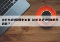 北京网站建设策划方案（北京网站建设推荐华网天下）